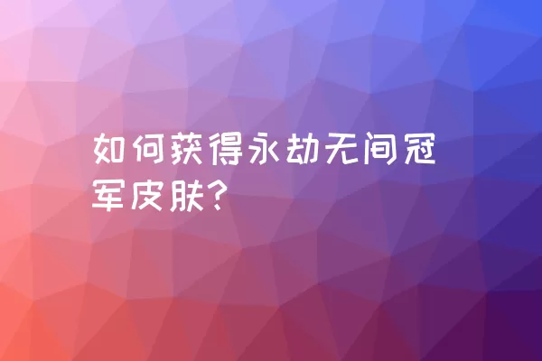 如何获得永劫无间冠军皮肤?