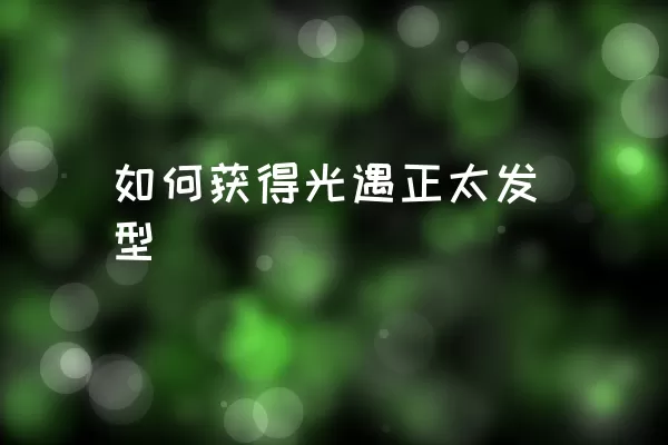 如何获得光遇正太发型